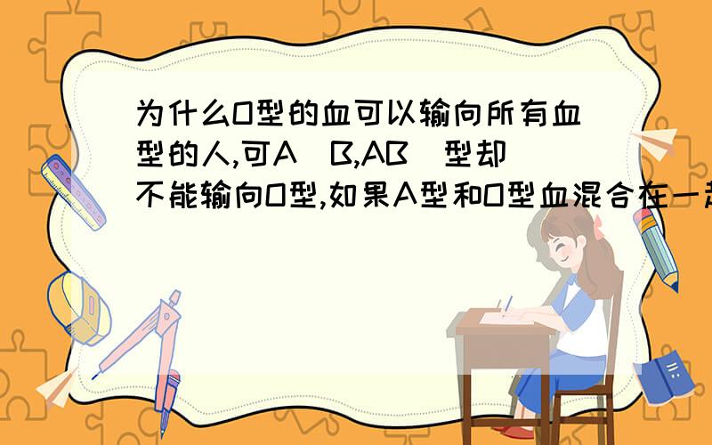 为什么O型的血可以输向所有血型的人,可A（B,AB）型却不能输向O型,如果A型和O型血混合在一起会不会凝集