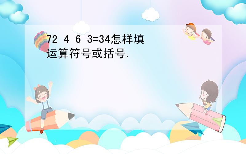 72 4 6 3=34怎样填运算符号或括号.