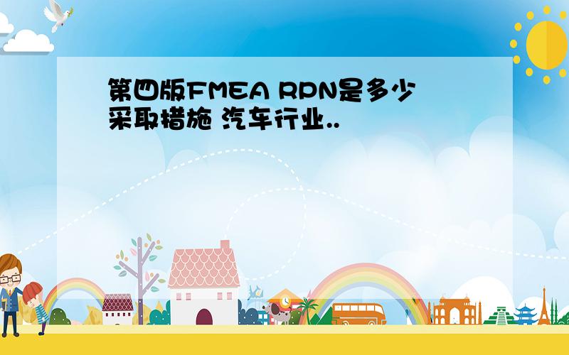 第四版FMEA RPN是多少采取措施 汽车行业..