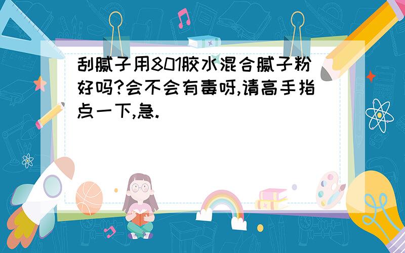 刮腻子用801胶水混合腻子粉好吗?会不会有毒呀,请高手指点一下,急.