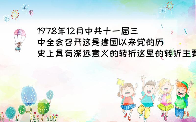 1978年12月中共十一届三中全会召开这是建国以来党的历史上具有深远意义的转折这里的转折主要是指1978年12月,中共十一届三中全会召开,这是建国以来党的历史上具有深远意义的转折.这里的