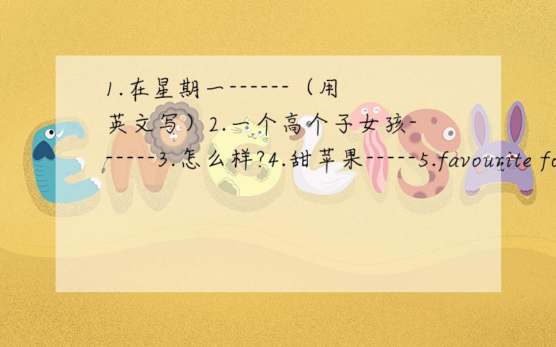 1.在星期一------（用英文写）2.一个高个子女孩------3.怎么样?4.甜苹果-----5.favourite food----(翻译）6.too salty-----7.have to-----