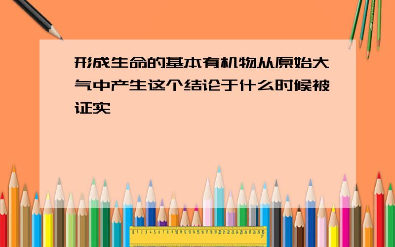 形成生命的基本有机物从原始大气中产生这个结论于什么时候被证实