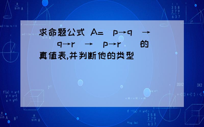 求命题公式 A=(p→q)→((q→r)→(p→r))的真值表,并判断他的类型