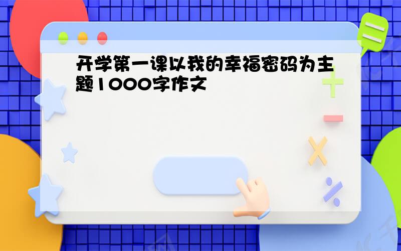 开学第一课以我的幸福密码为主题1000字作文