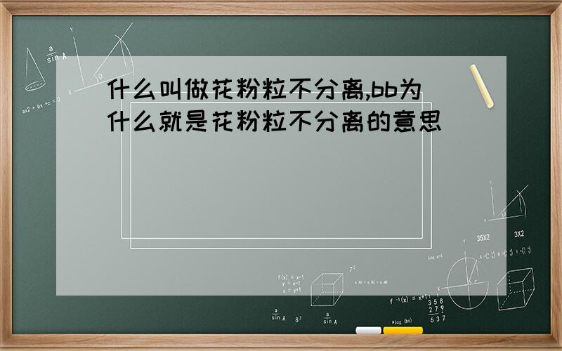 什么叫做花粉粒不分离,bb为什么就是花粉粒不分离的意思