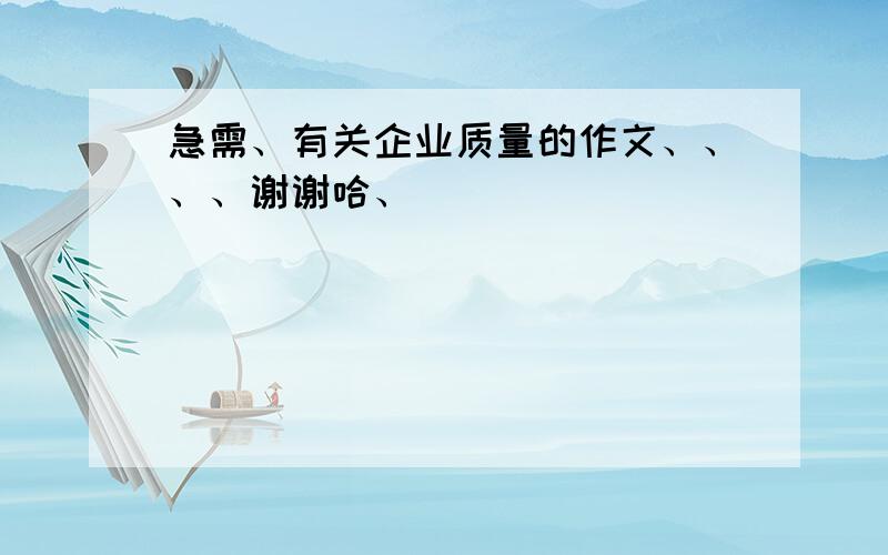 急需、有关企业质量的作文、、、、谢谢哈、