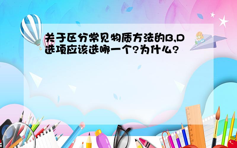 关于区分常见物质方法的B,D选项应该选哪一个?为什么?