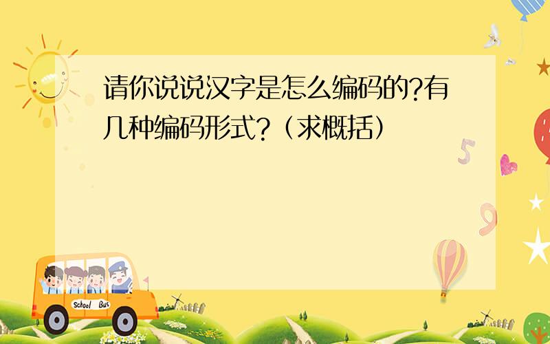 请你说说汉字是怎么编码的?有几种编码形式?（求概括）