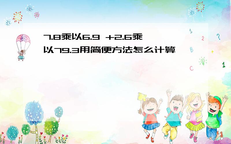 7.8乘以6.9 +2.6乘以79.3用简便方法怎么计算