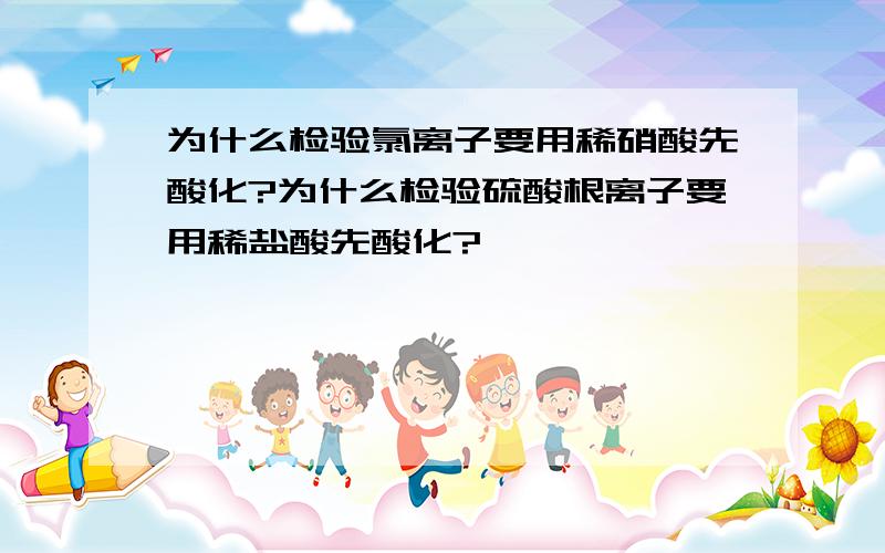 为什么检验氯离子要用稀硝酸先酸化?为什么检验硫酸根离子要用稀盐酸先酸化?