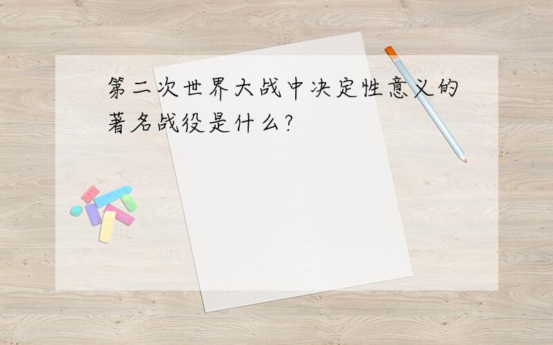 第二次世界大战中决定性意义的著名战役是什么?