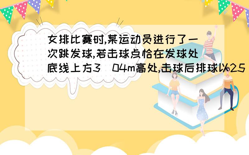 女排比赛时,某运动员进行了一次跳发球,若击球点恰在发球处底线上方3．04m高处,击球后排球以25．0m/s排球以25．0m/s的速度水平飞出,球初速方向与底线垂直,排球场的有关尺寸数据见图12所示,