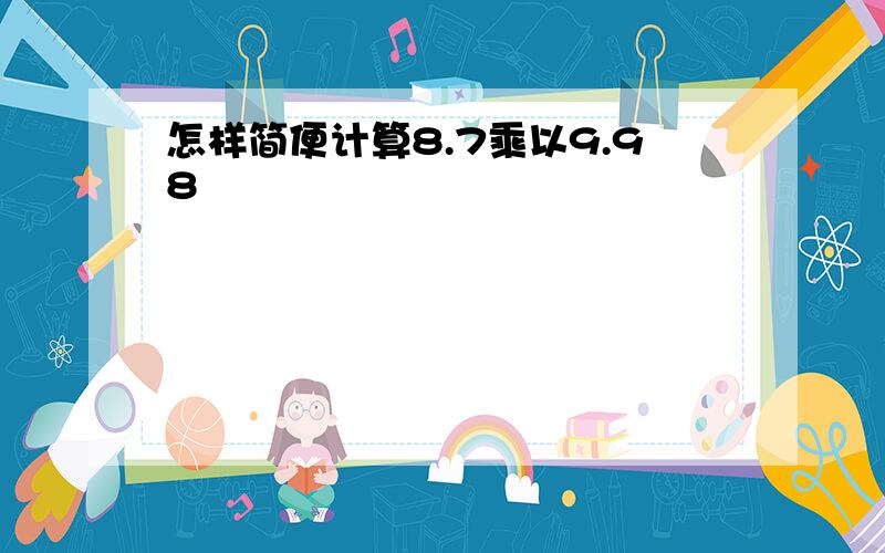 怎样简便计算8.7乘以9.98