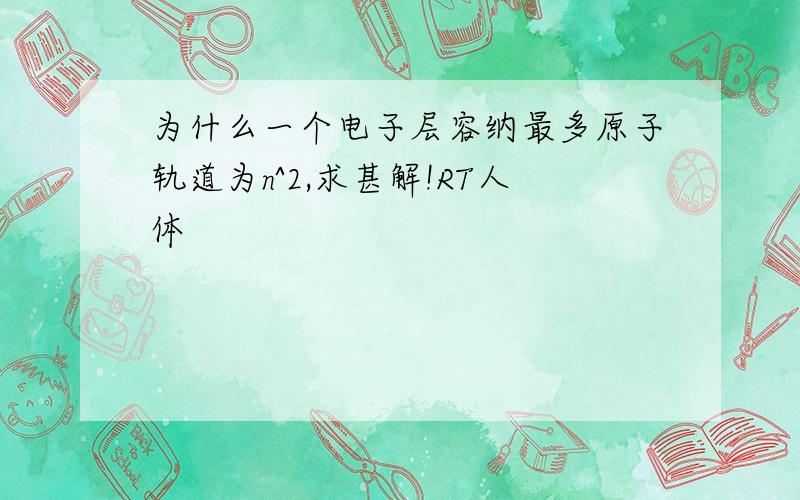 为什么一个电子层容纳最多原子轨道为n^2,求甚解!RT人体