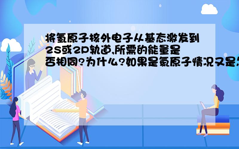 将氢原子核外电子从基态激发到2S或2P轨道,所需的能量是否相同?为什么?如果是氦原子情况又是怎样的?