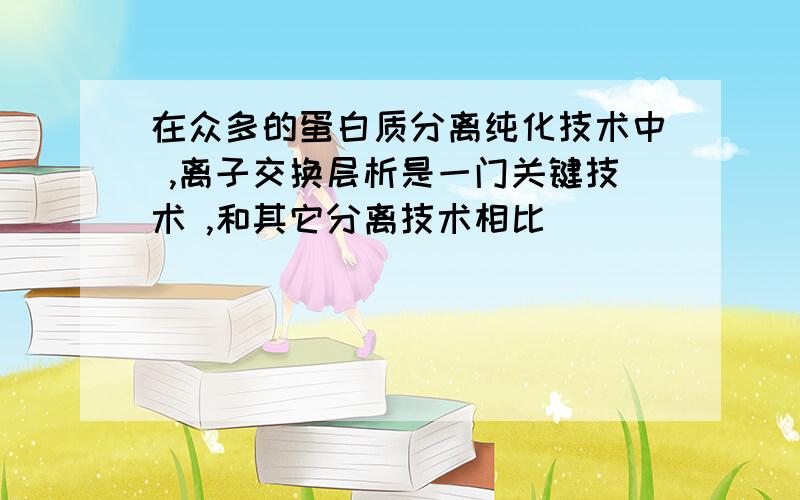 在众多的蛋白质分离纯化技术中 ,离子交换层析是一门关键技术 ,和其它分离技术相比