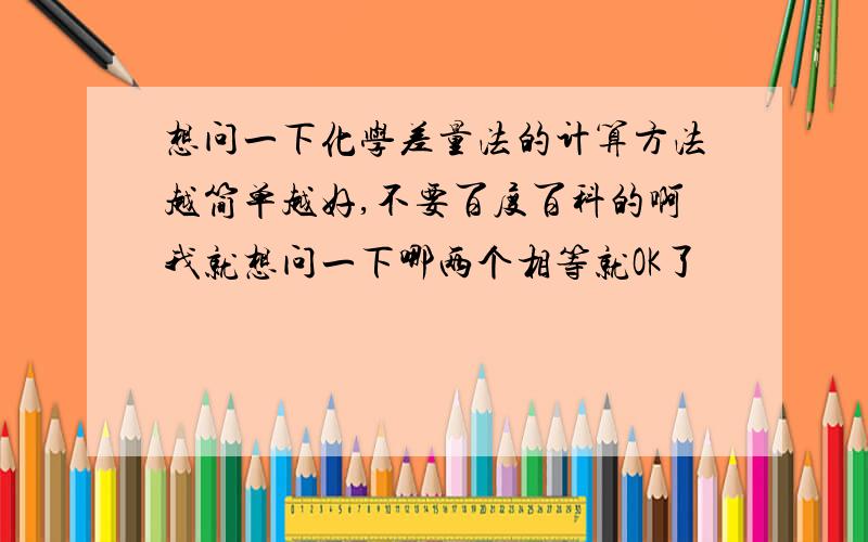 想问一下化学差量法的计算方法越简单越好,不要百度百科的啊我就想问一下哪两个相等就OK了