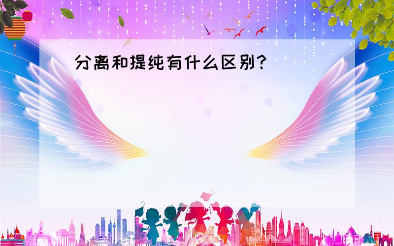 分离和提纯有什么区别?