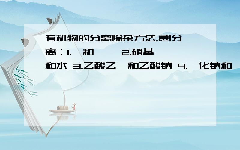 有机物的分离除杂方法.急!分离：1.苯和溴苯 2.硝基苯和水 3.乙酸乙酯和乙酸钠 4.溴化钠和溴的水溶液除杂：1.溴苯（溴）2.乙酸（苯甲酸）3.苯（苯甲酸）4.乙炔（硫化氢）