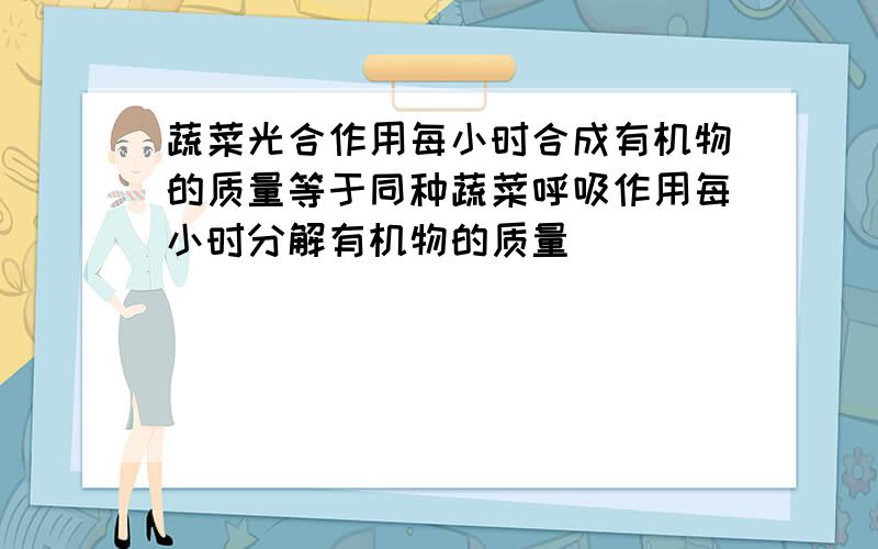 蔬菜光合作用每小时合成有机物的质量等于同种蔬菜呼吸作用每小时分解有机物的质量