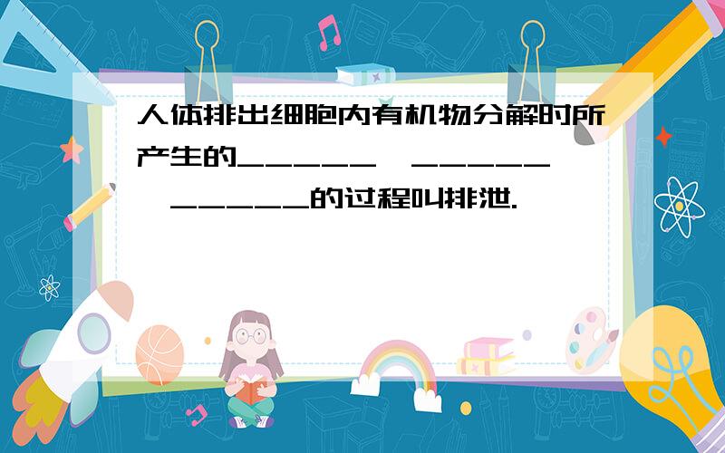 人体排出细胞内有机物分解时所产生的_____、_____、_____的过程叫排泄.