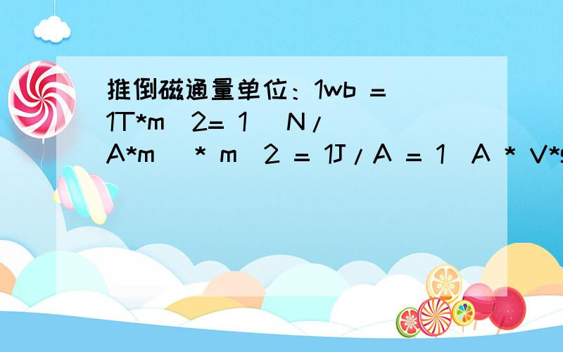 推倒磁通量单位：1wb = 1T*m^2= 1 (N/ A*m) * m^2 = 1J/A = 1(A * V*s)/A= 1V*s1J/A = 1(A * V*s)/A= 1V*s以上这几步都是怎么推下来的,麻烦各位了.