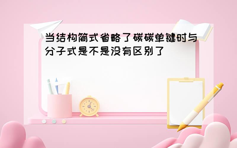 当结构简式省略了碳碳单键时与分子式是不是没有区别了