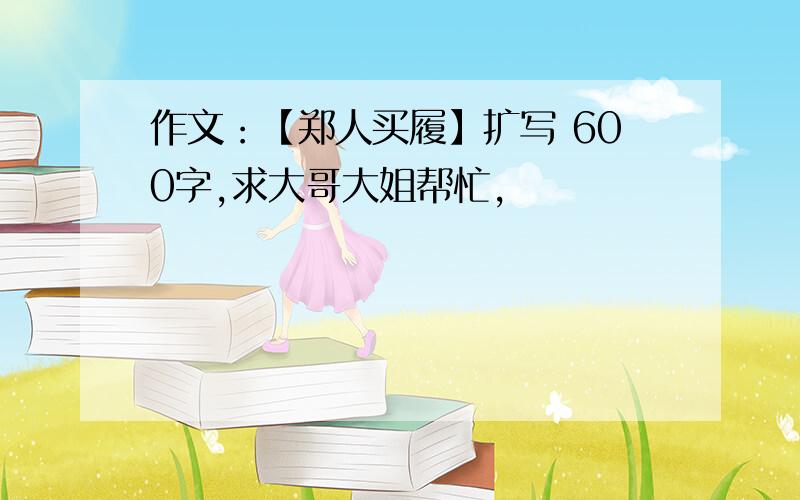 作文：【郑人买履】扩写 600字,求大哥大姐帮忙,