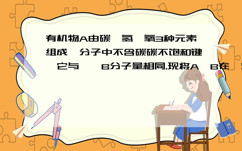 有机物A由碳、氢、氧3种元素组成,分子中不含碳碳不饱和键,它与烷烃B分子量相同.现将A、B在一定温度下以相同物质的量混合,取该混合物1 mol使其完全燃烧,需3.75 mol氧气.则A、B可能是：A_______