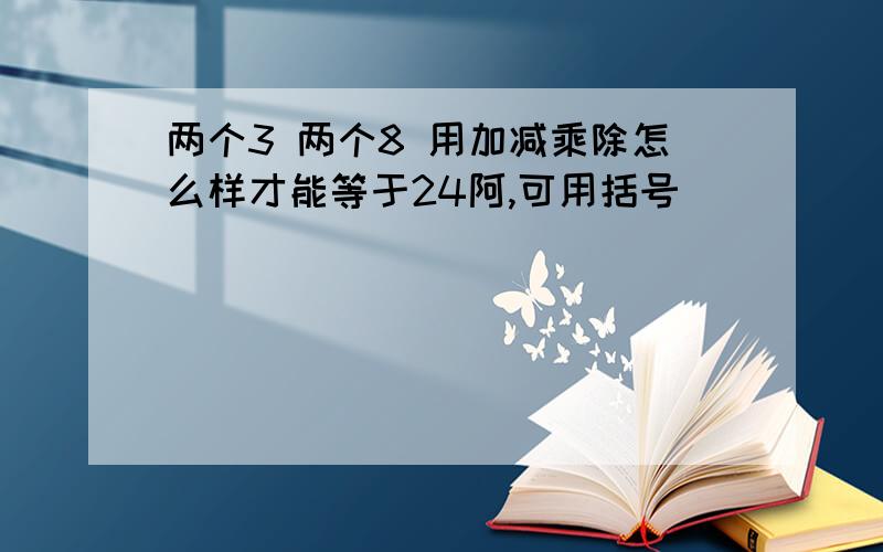 两个3 两个8 用加减乘除怎么样才能等于24阿,可用括号