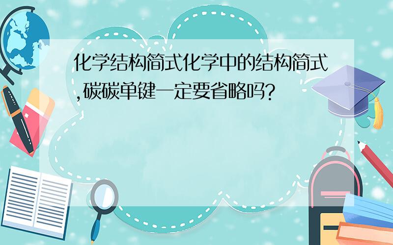 化学结构简式化学中的结构简式,碳碳单键一定要省略吗?