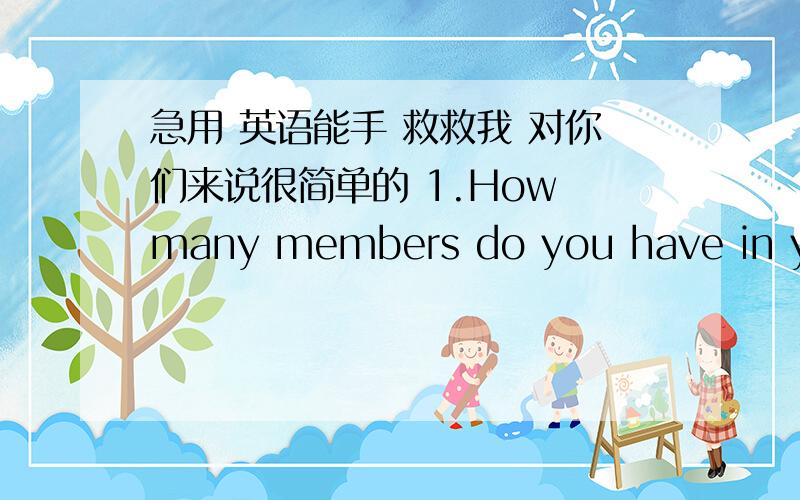 急用 英语能手 救救我 对你们来说很简单的 1.How many members do you have in your club 同义句转换How many members( )( )in your club?2下面几句翻译成英语1,我想那个商店在这个时候已经关了2,安娜（Anna）想