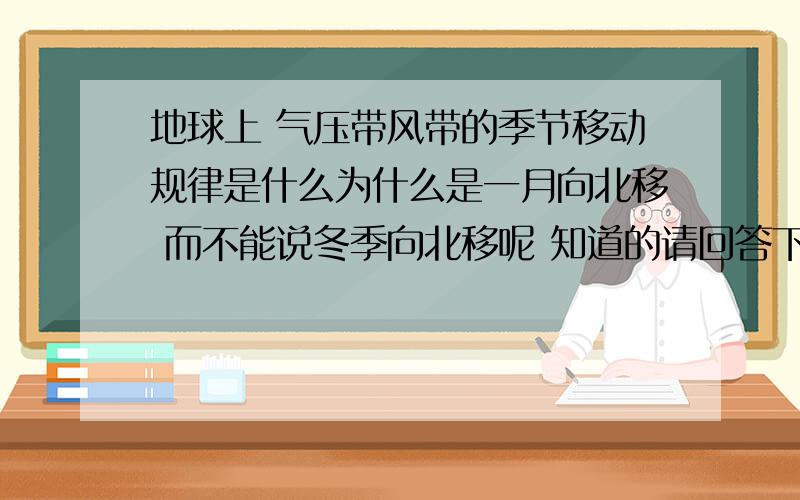 地球上 气压带风带的季节移动规律是什么为什么是一月向北移 而不能说冬季向北移呢 知道的请回答下