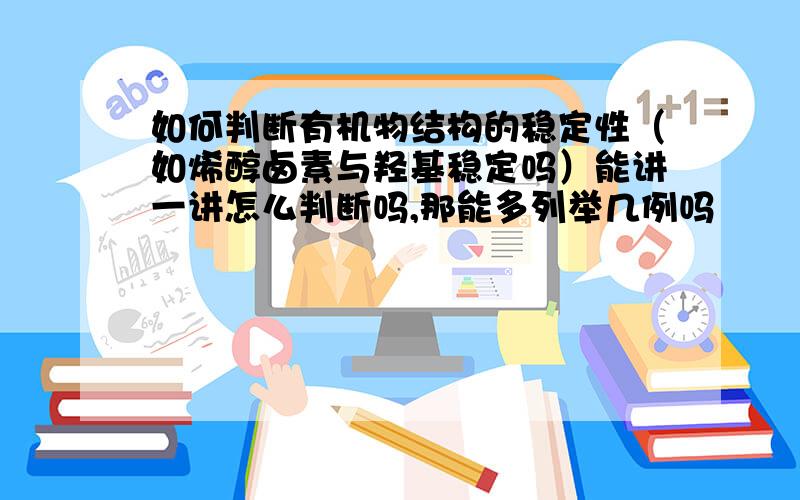 如何判断有机物结构的稳定性（如烯醇卤素与羟基稳定吗）能讲一讲怎么判断吗,那能多列举几例吗