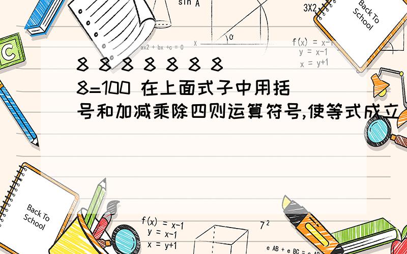 8 8 8 8 8 8 8 8=100 在上面式子中用括号和加减乘除四则运算符号,使等式成立