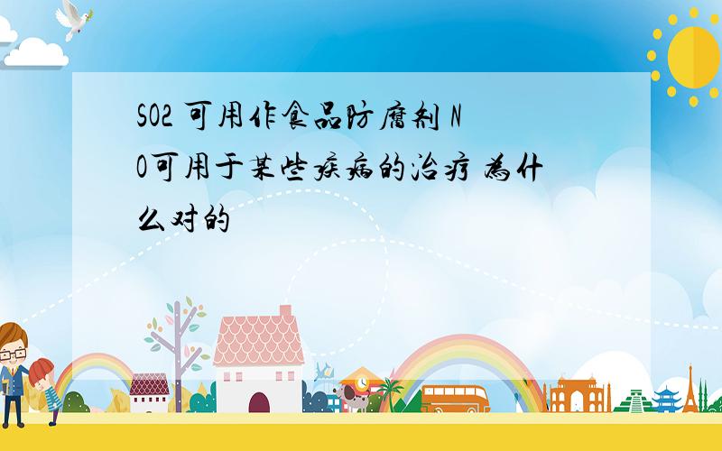 SO2 可用作食品防腐剂 NO可用于某些疾病的治疗 为什么对的