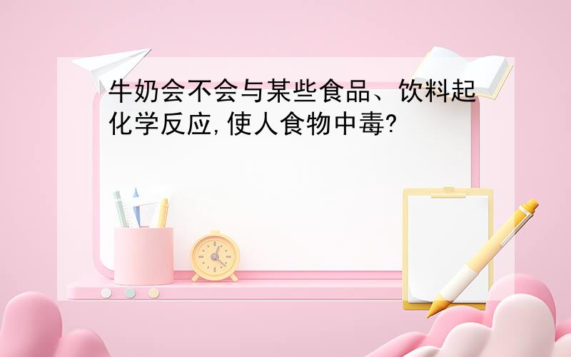 牛奶会不会与某些食品、饮料起化学反应,使人食物中毒?