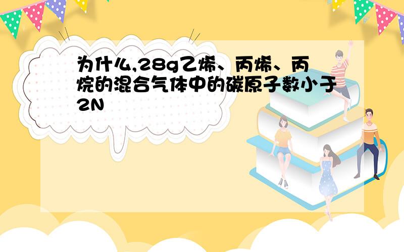 为什么,28g乙烯、丙烯、丙烷的混合气体中的碳原子数小于2N