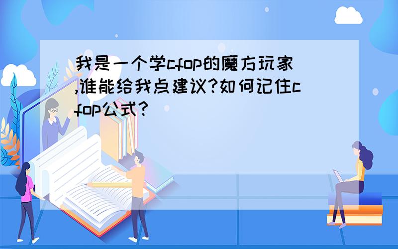 我是一个学cfop的魔方玩家,谁能给我点建议?如何记住cfop公式?