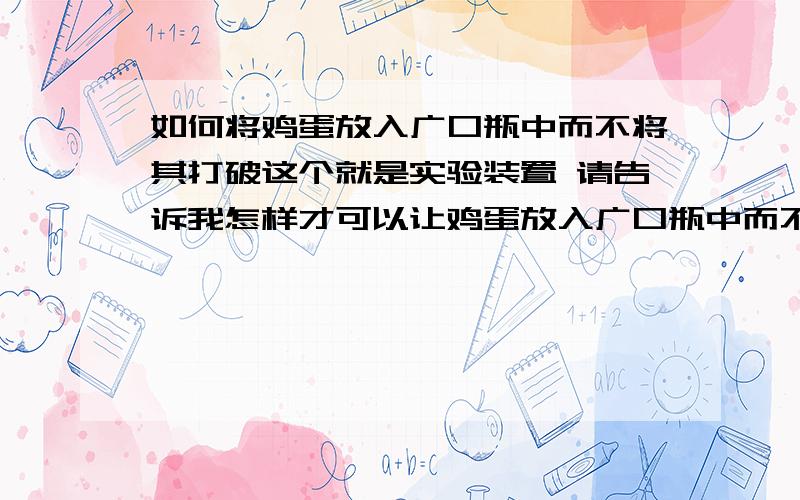 如何将鸡蛋放入广口瓶中而不将其打破这个就是实验装置 请告诉我怎样才可以让鸡蛋放入广口瓶中而不将其打破