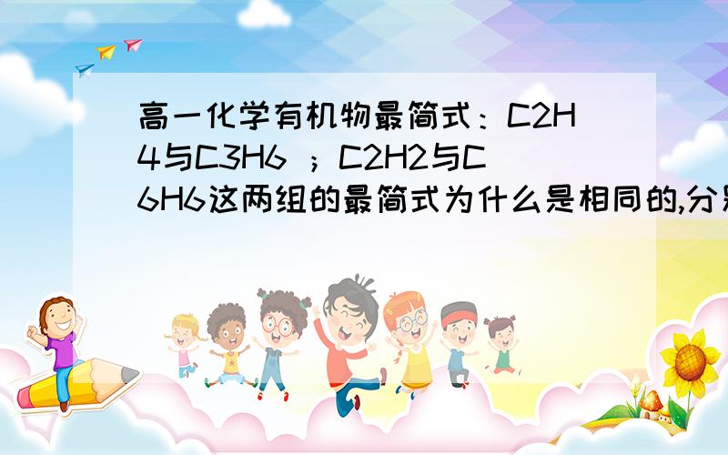 高一化学有机物最简式：C2H4与C3H6 ；C2H2与C6H6这两组的最简式为什么是相同的,分别是什么啊,是数字同除相同的数吗?