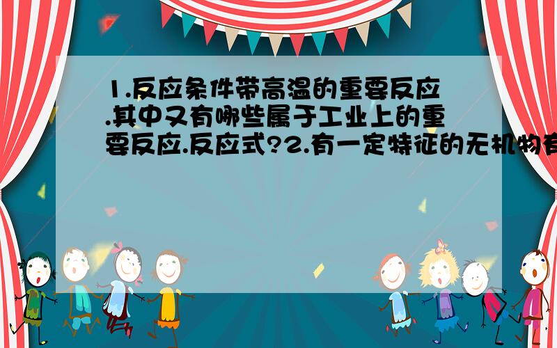 1.反应条件带高温的重要反应.其中又有哪些属于工业上的重要反应.反应式?2.有一定特征的无机物有哪些.3.工业重要反应有哪些,反应式?4.带催化剂的重要反应.反应式?最迟后天截止.框图题不