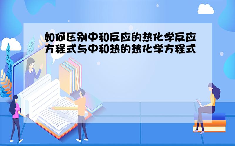 如何区别中和反应的热化学反应方程式与中和热的热化学方程式