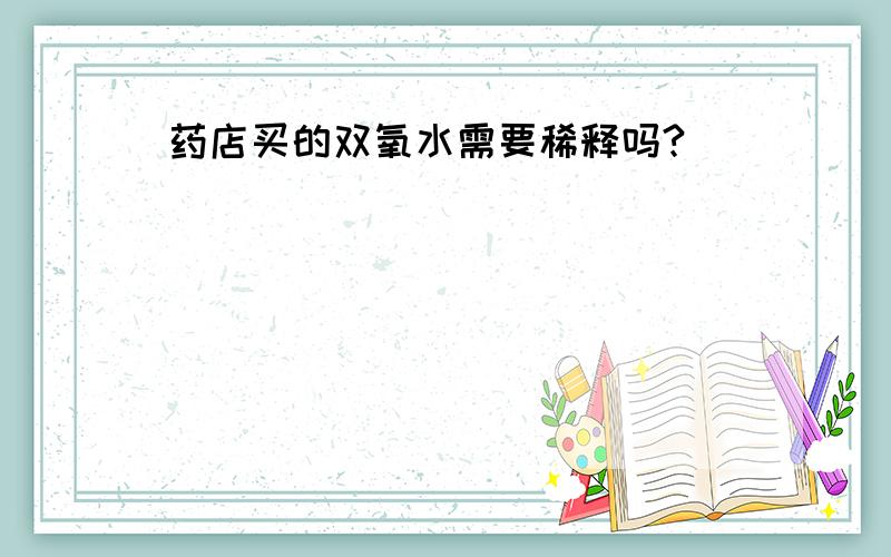 药店买的双氧水需要稀释吗?