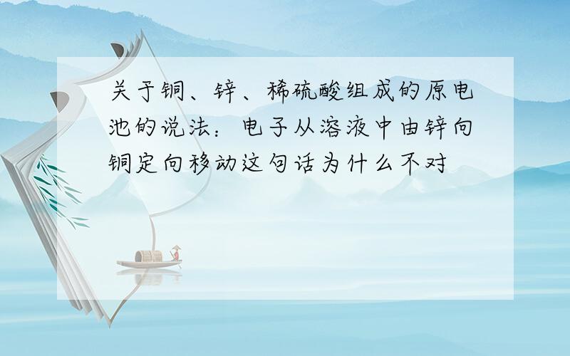 关于铜、锌、稀硫酸组成的原电池的说法：电子从溶液中由锌向铜定向移动这句话为什么不对