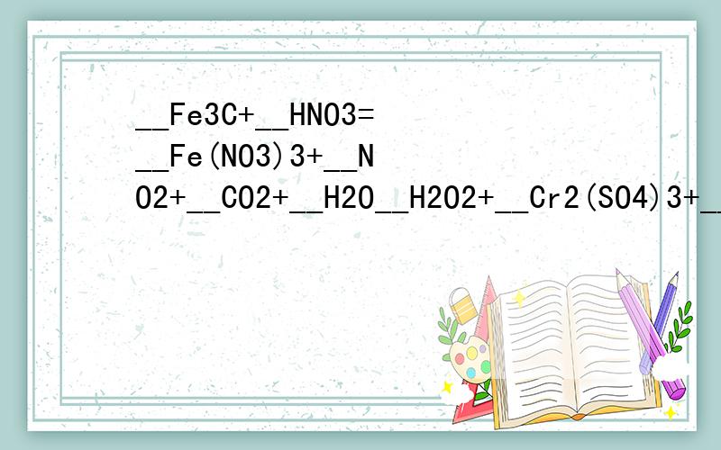 __Fe3C+__HNO3=__Fe(NO3)3+__NO2+__CO2+__H2O__H2O2+__Cr2(SO4)3+__ _______=__K2SO4+__K2CrO4+__H2O