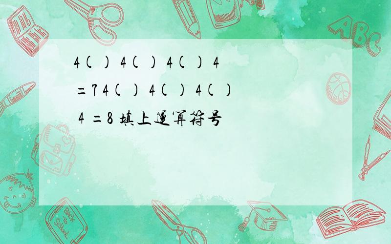 4() 4() 4() 4 =7 4() 4() 4() 4 =8 填上运算符号