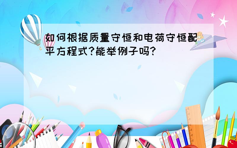 如何根据质量守恒和电荷守恒配平方程式?能举例子吗?