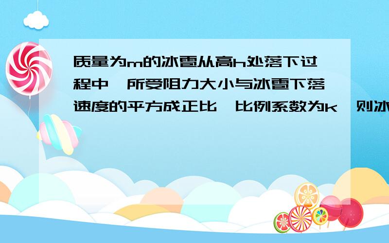 质量为m的冰雹从高h处落下过程中,所受阻力大小与冰雹下落速度的平方成正比,比例系数为k,则冰雹降落可能达到的最大速度是________(可以认为冰雹下落过程中的质量不变)1)近来发现海底蕴藏